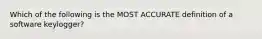 Which of the following is the MOST ACCURATE definition of a software keylogger?