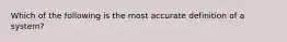 Which of the following is the most accurate definition of a system?