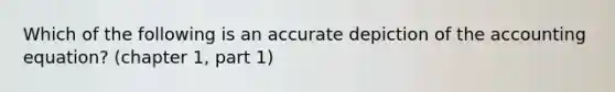 Which of the following is an accurate depiction of the accounting equation? (chapter 1, part 1)