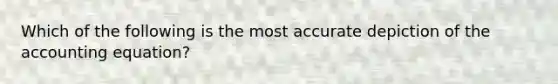 Which of the following is the most accurate depiction of the accounting equation?