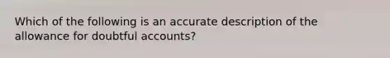 Which of the following is an accurate description of the allowance for doubtful accounts?