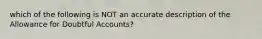 which of the following is NOT an accurate description of the Allowance for Doubtful Accounts?