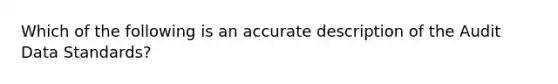 Which of the following is an accurate description of the Audit Data Standards?