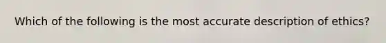 Which of the following is the most accurate description of ethics?