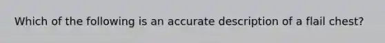 Which of the following is an accurate description of a flail​ chest?