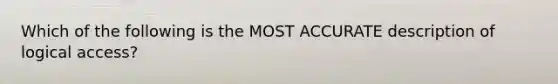 Which of the following is the MOST ACCURATE description of logical access?