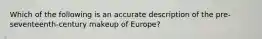 Which of the following is an accurate description of the pre-seventeenth-century makeup of Europe?