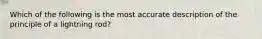 Which of the following is the most accurate description of the principle of a lightning rod?