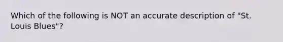 Which of the following is NOT an accurate description of "St. Louis Blues"?