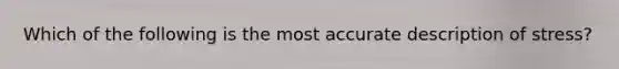 Which of the following is the most accurate description of stress?