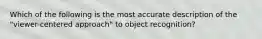 Which of the following is the most accurate description of the "viewer-centered approach" to object recognition?