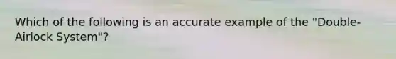 Which of the following is an accurate example of the "Double-Airlock System"?
