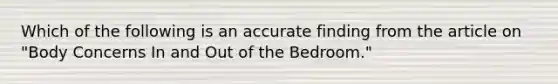 Which of the following is an accurate finding from the article on "Body Concerns In and Out of the Bedroom."