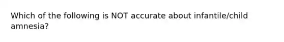 Which of the following is NOT accurate about infantile/child amnesia?