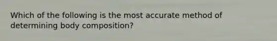 Which of the following is the most accurate method of determining body composition?