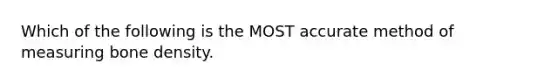 Which of the following is the MOST accurate method of measuring bone density.