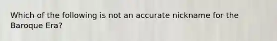 Which of the following is not an accurate nickname for the Baroque Era?