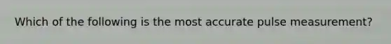 Which of the following is the most accurate pulse measurement?