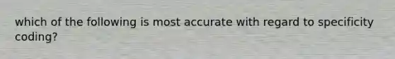 which of the following is most accurate with regard to specificity coding?