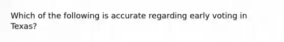 Which of the following is accurate regarding early voting in Texas?
