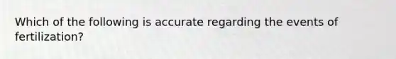 Which of the following is accurate regarding the events of fertilization?