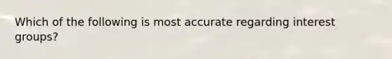 Which of the following is most accurate regarding interest groups?