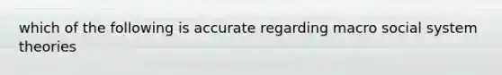which of the following is accurate regarding macro social system theories