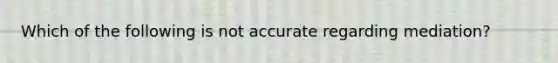 Which of the following is not accurate regarding mediation?