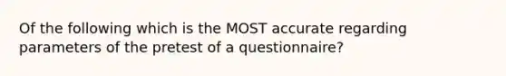 Of the following which is the MOST accurate regarding parameters of the pretest of a questionnaire?