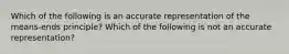 Which of the following is an accurate representation of the means-ends principle? Which of the following is not an accurate representation?