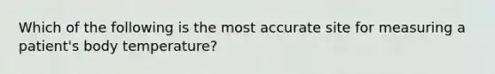 Which of the following is the most accurate site for measuring a patient's body temperature?