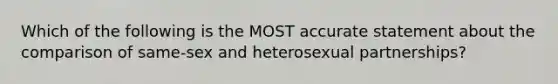 Which of the following is the MOST accurate statement about the comparison of same-sex and heterosexual partnerships?​