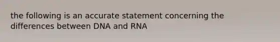 the following is an accurate statement concerning the differences between DNA and RNA