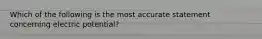 Which of the following is the most accurate statement concerning electric potential?