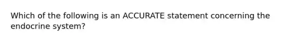 Which of the following is an ACCURATE statement concerning the endocrine system?