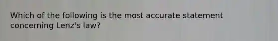 Which of the following is the most accurate statement concerning Lenz's law?