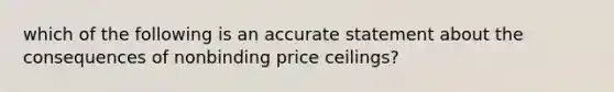 which of the following is an accurate statement about the consequences of nonbinding price ceilings?