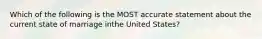 Which of the following is the MOST accurate statement about the current state of marriage inthe United States?