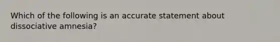 Which of the following is an accurate statement about dissociative amnesia?