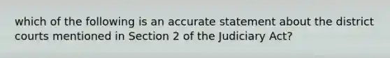 which of the following is an accurate statement about the district courts mentioned in Section 2 of the Judiciary Act?