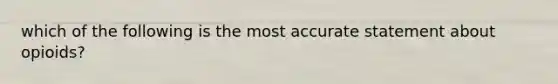 which of the following is the most accurate statement about opioids?