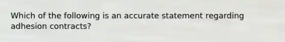 Which of the following is an accurate statement regarding adhesion contracts?