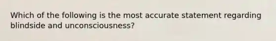 Which of the following is the most accurate statement regarding blindside and unconsciousness?