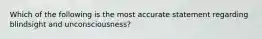 Which of the following is the most accurate statement regarding blindsight and unconsciousness?