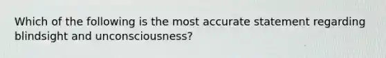 Which of the following is the most accurate statement regarding blindsight and unconsciousness?