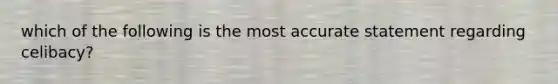 which of the following is the most accurate statement regarding celibacy?