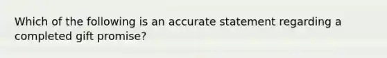 Which of the following is an accurate statement regarding a completed gift​ promise?