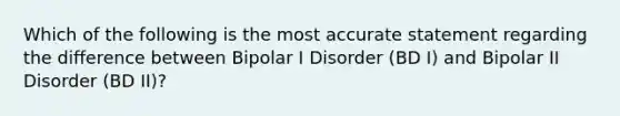 Which of the following is the most accurate statement regarding the difference between Bipolar I Disorder (BD I) and Bipolar II Disorder (BD II)?