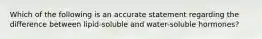 Which of the following is an accurate statement regarding the difference between lipid-soluble and water-soluble hormones?
