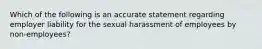 Which of the following is an accurate statement regarding employer liability for the sexual harassment of employees by non-employees?